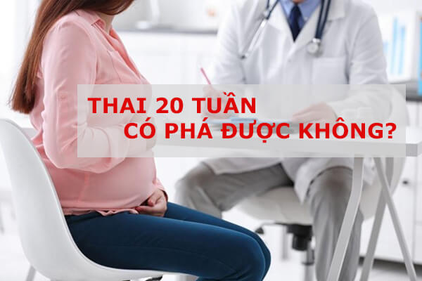 Thai 20 tuần có phá được không?